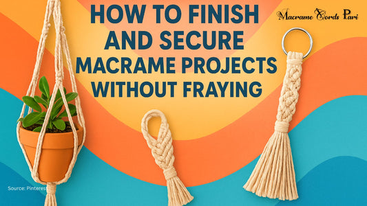 How to Finish and Secure Macrame Projects Without Fraying