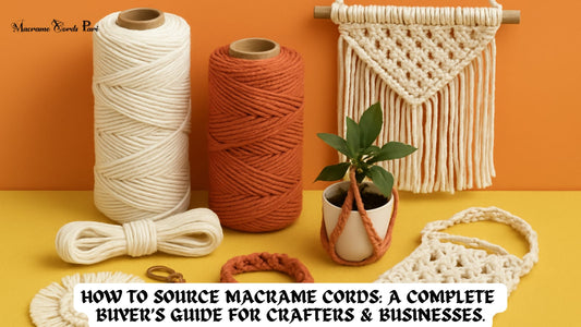 How to Source Macrame Cords: A Complete Buyer’s Guide for Crafters & Businesses.